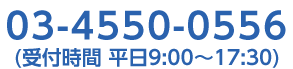 03-4550-0556（受付時間　平日9:00～17:30）